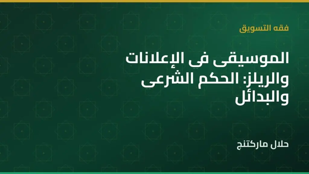 الموسيقى في الإعلانات والريلز: الحكم الشرعي والبدائل التي تنجح فعلًا — حلال ماركتنج