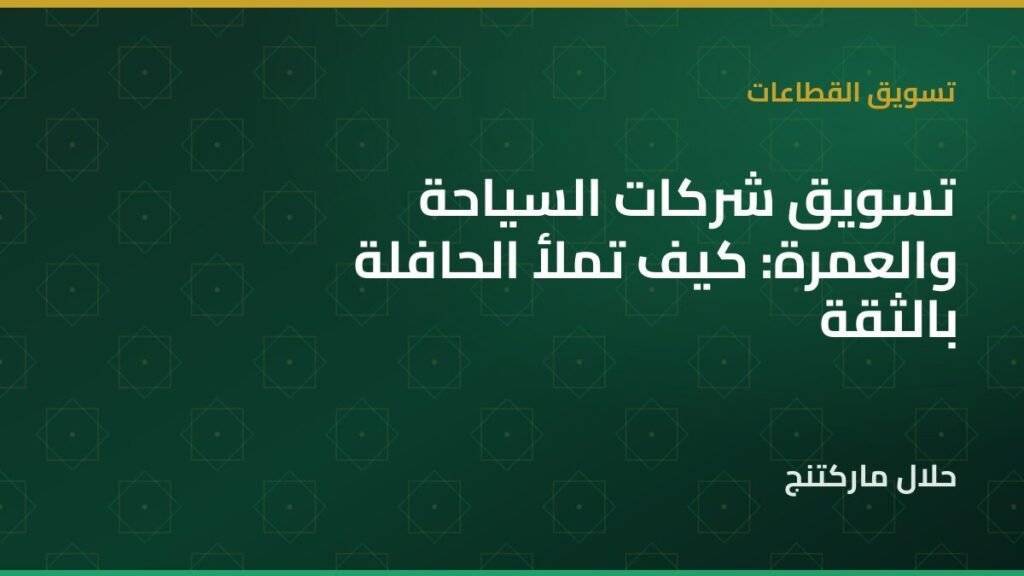 تسويق شركات السياحة والعمرة: كيف تملأ الحافلة بالثقة لا بالخصومات — حلال ماركتنج