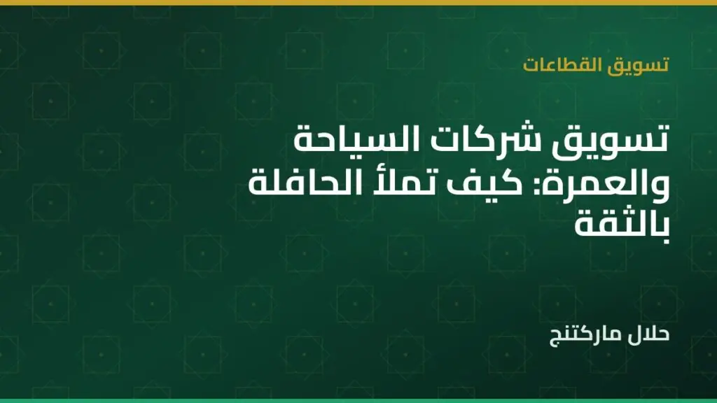 تسويق شركات السياحة والعمرة: كيف تملأ الحافلة بالثقة لا بالخصومات — حلال ماركتنج